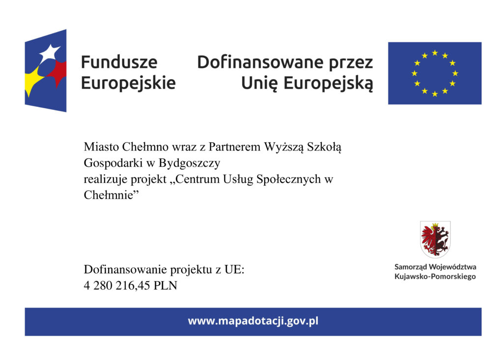 logo Fundusze Europejskie, logo i podpis Dofinansowane przez Unię Europejską. Miasto Chełmno wraz z partnerem Wyższą Szkołą Gospodarki w Bydgoszczy realizuje projekt "Centrum Usług Społecznych w Chełmnie". Dofinansowanie projektu z UE: 4280216,45 PLN. Logo i podpis Samorząd Województwa Kujawsko-Pomorskiego; www.mapadotacji.gov.pl