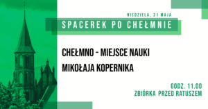 30. „Spacerek po Chełmnie” -Chełmno – miejsce nauki Mikołaja Kopernika – 31 maja 2026 roku