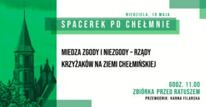 Zapraszamy 10 maja 2026 r. (niedziela) na wspólny spacer z przewodnikiem PTTK pt. Miedza zgody i niezgody – rządy Krzyżaków na Ziemi Chełmińskiej w ramach 30. edycji akcji pt. „Spacerki po Chełmnie” Na trasie zwiedzania m.in. zespół klasztorny, kościół podominikański, osada rycerska, spacer Plantami wzdłuż murów, ulica Grudziądzka, rynek, kościół farny pw. WNMP.  Przewodnik Hanna Filarska Zbiórka uczestników wycieczek o godz. 11.00 przed ratuszem – Muzeum Ziemi Chełmińskiej, ul. Rynek 28, Chełmno. Udział bezpłatny. 30. edycja akcji pt. „Spacerki po Chełmnie” w 2026 roku organizowana jest z okazji: 30-lecia Spacerków po Chełmnie, 120-lecia ruchu turystycznego w Chełmnie, 105-lecia pierwszego przewodnika po Chełmnie, 25 lat „Walentynek Chełmińskich” i Chełmna – miasta zakochanych®, 775. rocznicy odnowienia Przywileju Chełmińskiego (1 października 1251 r.) i 145 – rocznicy pierwszej na świecie resekcji żołądka z powodu owrzodzenia przeprowadzonej w Chełmnie przez prof. dr. Ludwika Rydygiera. Uwagi: Ubezpieczenie uczestników wycieczek we własnym zakresie. Organizatorzy zastrzegają sobie zmianę przewodnika lub tras ze względu na toczące się prace remontowo – konserwatorskie.  Na wycieczki rowerowe prosimy zabrać: ubezpieczenie osobiste uczestnika, okulary przeciwsłoneczne, napoje, odzież przeciwdeszczową. ! Ważne informacje dla rowerzystów i użytkowników hulajnog elektrycznych w poruszaniu się po ul. Grudziądzkiej w Chełmnie: na  ul. Grudziądzkiej w Chełmnie obowiązuje całkowity zakaz ruchu w obu kierunkach. Oznacza to, że żadna osoba korzystająca z tych pojazdów nie może wjechać na tę ulicę, niezależnie od wieku czy posiadanych uprawnień. Więcej Informacji znajdą Państwo pod linkiem: https://chelmno.pl/ogloszenia/wazne-informacje-dla-rowerzystow-i-uzytkownikow-hulajnog-w-poruszaniu-sie-po-ul-grudziadzkiej-w-chelmnie/ Więcej informacji i pełen program do pobrania: https://chelmno.pl/wydarzenia/30-spacerki-po-chelmnie-2026/ https://muzeumchelmno.pl/index.php/kolo-przewodnikow-pttk/spacerki-po-chelmnie-2026 Organizatorzy: Koło Przewodników PTTK w Chełmnie, FB – Koło Przewodników PTTK w Chełmnie; Muzeum Ziemi Chełmińskiej w Chełmnie, https://muzeumchelmno.pl; FB – Muzeum Ziemi Chełmińskiej, Instagram – muzeumchelmno; Urząd Miasta Chełmna / Gmina Miasto Chełmno (dofinansowanie), www.chelmno.pl, FB – Chełmno – miasto zakochanych, Instagram: @chelmno_miasto; Starostwo Powiatowe w Chełmnie (dofinansowanie) www.powiat-chelmno.pl , FB Powiat Chełmiński – Starostwo Powiatowe w Chełmnie; Parafia Rzymskokatolicka pw. Wniebowzięcia NMP w Chełmnie – Sanktuarium Matki Bożej Bolesnej, www.wnmpchelmno.pl , FB – Fara Chełmińska Zgromadzenie Sióstr Miłosierdzia św. Wincentego a Paulo w Chełmnie Prowincja Chełmińsko-Poznańska www.chelmnosm.pl/, FB www.facebook.com/szarytkichelmno; Europejski Szlak Gotyku Ceglanego www.eurob.org 9 Hills Festival, www.9hf.pl Aktualizacja: 09.05.2026 r., EP