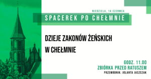 30. „Spacerek po Chełmnie” – Dzieje zakonów żeńskich w Chełmnie - 14 czerwca 2026 roku Zapraszamy 14 czerwca 2026 roku (niedziela) na Spacerek po Chełmnie z przewodnikiem pt. "Dzieje zakonów żeńskich w Chełmnie" z okazji 30. edycji akcji pt. "Spacerki po Chełmnie”. Na trasie zwiedzania m.in.: kościół Ducha Świętego, gmach Szkoły Podstawowej nr 2 przy ul. 22 Stycznia (z zewnątrz), kościół pofranciszkański (z zewnątrz), zespół klasztorny. ﻿ Przewodnik: Jolanta Jaszczak Zbiórka uczestników wycieczek o godz. 11.00 przed ratuszem - Muzeum Ziemi Chełmińskiej, ul. Rynek 28, Chełmno. Udział bezpłatny. ﻿ Uwagi: Ubezpieczenie uczestników wycieczek we własnym zakresie. Organizatorzy zastrzegają sobie zmianę przewodnika lub tras ze względu na toczące się prace remontowo - konserwatorskie. Na wycieczki rowerowe prosimy zabrać: ubezpieczenie osobiste uczestnika, okulary przeciwsłoneczne, napoje, odzież przeciwdeszczową. ! Ważne informacje dla rowerzystów i użytkowników hulajnóg elektrycznych w poruszaniu się po ul. Grudziądzkiej w Chełmnie: na ul. Grudziądzkiej w Chełmnie obowiązuje całkowity zakaz ruchu w obu kierunkach. Oznacza to, że żadna osoba korzystająca z tych pojazdów nie może wjechać na tę ulicę, niezależnie od wieku czy posiadanych uprawnień. Więcej Informacji znajdą Państwo pod linkiem: https://chelmno.pl/ogloszenia/wazne-informacje-dla-rowerzystow-i-uzytkownikow-hulajnog-w-poruszaniu-sie-po-ul-grudziadzkiej-w-chelmnie/ ﻿ 30. edycja akcji pt. "Spacerki po Chełmnie” w 2026 roku organizowana jest z okazji: 30-lecia Spacerków po Chełmnie, 120-lecia ruchu turystycznego w Chełmnie, 105-lecia pierwszego przewodnika po Chełmnie, 25 lat „Walentynek Chełmińskich” i Chełmna – miasta zakochanych®, 775. rocznicy odnowienia Przywileju Chełmińskiego (1 października 1251 r.) i 145 – rocznicy pierwszej na świecie resekcji żołądka z powodu owrzodzenia przeprowadzonej w Chełmnie przez prof. dr. Ludwika Rydygiera. ﻿ ﻿ Więcej informacji i pełen program do pobrania: https://chelmno.pl/wydarzenia/30-spacerki-po-chelmnie-2026/ https://muzeumchelmno.pl/index.php/kolo-przewodnikow-pttk/spacerki-po-chelmnie-2026 ﻿ Organizatorzy: Koło Przewodników PTTK w Chełmnie, FB - Koło Przewodników PTTK w Chełmnie; Muzeum Ziemi Chełmińskiej w Chełmnie, https://muzeumchelmno.pl; FB - Muzeum Ziemi Chełmińskiej, Instagram - muzeumchelmno; Urząd Miasta Chełmna / Gmina Miasto Chełmno (dofinansowanie), www.chelmno.pl, FB - Chełmno - miasto zakochanych, Instagram: @chelmno_miasto; Starostwo Powiatowe w Chełmnie (dofinansowanie) www.powiat-chelmno.pl , FB Powiat Chełmiński - Starostwo Powiatowe w Chełmnie; Parafia Rzymskokatolicka pw. Wniebowzięcia NMP w Chełmnie - Sanktuarium Matki Bożej Bolesnej, www.wnmpchelmno.pl , FB - Fara Chełmińska Zgromadzenie Sióstr Miłosierdzia św. Wincentego a Paulo w Chełmnie Prowincja Chełmińsko-Poznańska www.chelmnosm.pl/, FB www.facebook.com/szarytkichelmno; Europejski Szlak Gotyku Ceglanego www.eurob.org 9 Hills Festival, www.9hf.pl ﻿ Aktualizacja: 01.06.2026 r., EP logotyp Koło Przewodników PTTK w Chełmnie ﻿