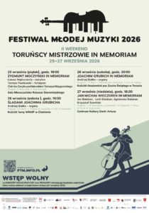 Festiwal Młodej Muzyki 2026 Toruńscy Mistrzowie in Memoriam - Śladami Joachima Grubicha - Chełmno 26 września 2026 roku Drugi weekend VI Festiwal Młodej Muzyki 2026 (17.09-08.10.2026) to muzyczne wspomnienie wybitnych toruńskich artystów. Od 25 do 27 września 2026 roku zapraszamy na trzy dni koncertów poświęconych twórcom, których działalność na trwałe zapisała się w historii muzyki Torunia i regionu. W programie znalazły się koncerty dedykowane Zygmuntowi Moczyńskiemu, Joachimowi Grubichowi i Janowi Michałowi Wieczorkowi. W programie wydarzenia m.in.: 26 września (sobota), godz. 16:00 VI Festiwal Młodej Muzyki ŚLADAMI JOACHIMA GRUBICHA Kościół farny WNMP w Chełmnie Andrzej Białko – organy 26 września (sobota), godz. 20:00 VI Festiwal Młodej Muzyki JOACHIM GRUBICH IN MEMORIAM Kościół Akademicki pw. Ducha Świętego w Toruniu Andrzej Białko – organy 27 września (niedziela), godz. 18:00 VI Festiwal Młodej Muzyki JAN MICHAŁ WIECZOREK IN MEMORIAM Centrum Kultury Dwór Artusa Jan Bałaban, Lech Bałaban, Agnieszka Bałaban, Krzysztof Sowiński Trzy dni, trzech wybitnych twórców i wiele muzycznych historii, które warto zachować w pamięci. Wstęp wolny! Program wydarzeń https://www.facebook.com/pomorskietowarzystwo/ http://www.ptm.info.pl/ Organizator: Pomorskie Towarzystwo Muzyczne, http://www.ptm.info.pl/ Ministerstwo Kultury i Dziedzictwa Narodowego, Toruń, Kujawsko-Pomorskie Nowości, Telewizja Toruń, TVP3 Bydgoszcz, Radio GRA Toruń, Polskie Radio PiK, POLMIC.PL - Polskie Centrum Informacji Muzycznej Źródło: Pomorskie Towarzystwo Muzyczne, http://www.ptm.info.pl/ Biografia Joachima Grubicha https://pl.wikipedia.org/wiki/Joachim_Grubich Joachim Grubich - Życie i twórczość | Artysta Joachim Grubich (1935–2025) https://www.facebook.com/grubich.joachim Aktualizacja: 10.09.2026 r., Dodano: 28.08.2026 r., EP.