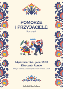 Tradycyjnie, w październiku, zapraszamy na koncert „Pomorze i Przyjaciele”. Na scenie Kinoteatru RONDO wystąpią Zespół Pieśni i Tańca „Pomorze” wraz z zaproszonym gościem. Zespoły zaprezentują polskie tańce narodowe oraz tańce wybranych regionów Polski, publiczność obejrzy folklor od gór po morze. Na pewno będzie wesoło, kolorowo i skocznie. Do zobaczenia: 24 października 2026 r., godz. 17.00 w Kinoteatrze RONDO Bilety w cenie 20zł do nabycia w Kinoteatrze RONDO od 7 października 2026 roku (07.10.2026 r.) Do zobaczenia w Kinoteatrze Rondo! Chełmiński Domu Kultury Dodano: 02.10.2026 r., EP.
