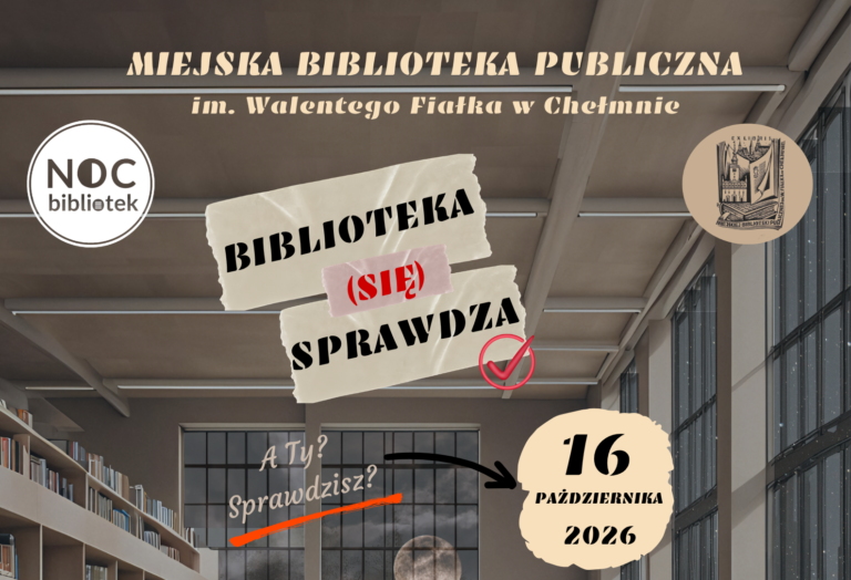 2. Baner: U góry napis Miejska Biblioteka Publiczna im. Walentego Fiałka w Chełmnie, w lewym górnym rogu logotyp "Noc bibliotek", w prawym górnym rogu exlibris Miejskiej Biblioteki Publicznej im. Walentego Fiałka w Chełmnie. Poniżej napis "Biblioteka (się) sprawdza". A Ty? Sprawdzisz? Od pytania odchodzi strzałka do daty 16 października 2026.